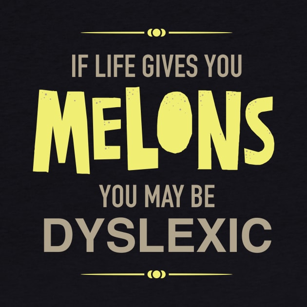 If Life Gives You Melons You Might Be Dyslexic by DubyaTee